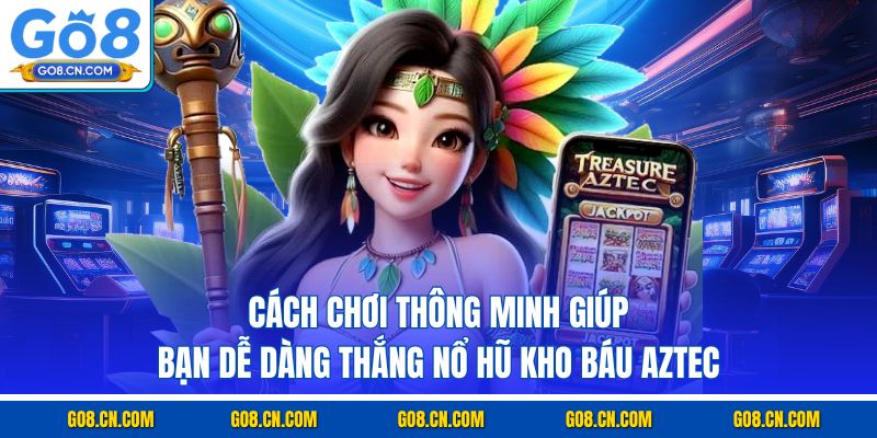 Cách chơi thông minh giúp bạn dễ dàng thắng nổ hũ kho báu aztec