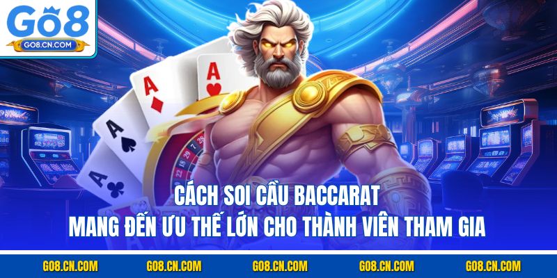 Cách soi cầu Baccarat mang đến ưu thế lớn cho thành viên tham gia