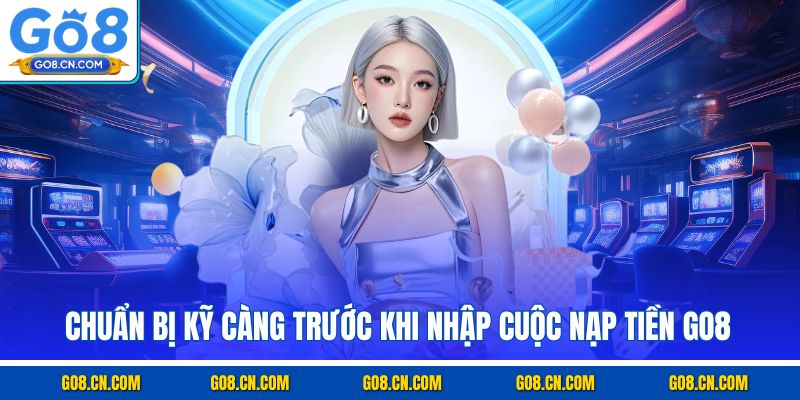 Chuẩn bị kỹ càng trước khi nhập cuộc nạp tiền GO8
