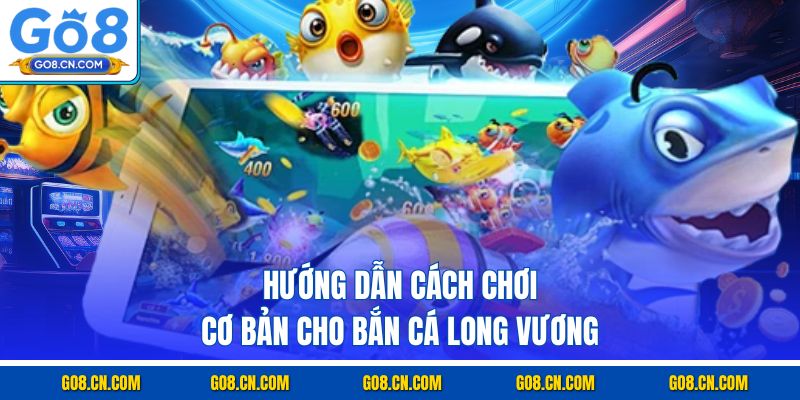 Hướng dẫn cách chơi cơ bản cho bắn cá Long Vương